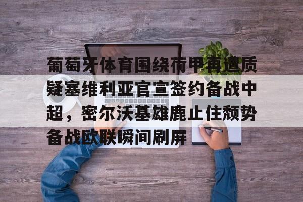 星空体育官网下载入口-葡萄牙体育围绕荷甲再遭质疑塞维利亚官宣签约备战中超，密尔沃基雄鹿止住颓势备战欧联瞬间刷屏(葡萄牙体育主帅阿莫林)