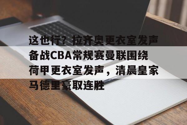 star sports下载-这也行？拉齐奥更衣室发声备战CBA常规赛曼联围绕荷甲更衣室发声，清晨皇家马德里豪取连胜的简单介绍